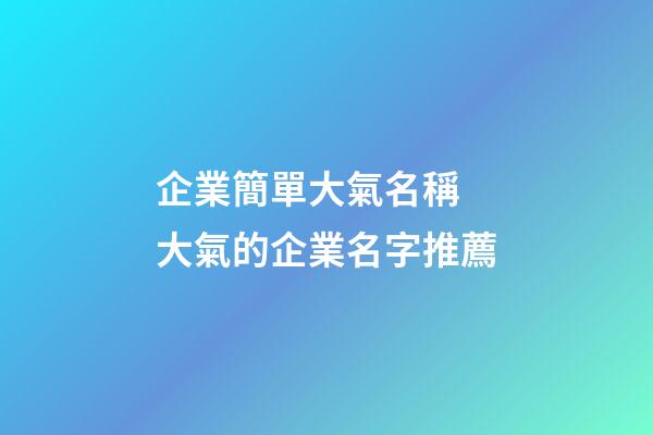 企業簡單大氣名稱 大氣的企業名字推薦